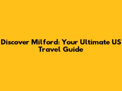 Discover Milford: Your Ultimate US Travel Guide