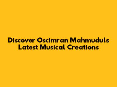 Discover Oscimran Mahmudul's Latest Musical Creations