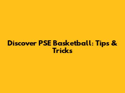Discover PSE Basketball: Tips & Tricks