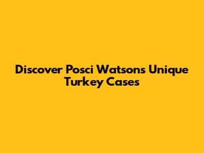 Discover Posci Watson's Unique Turkey Cases