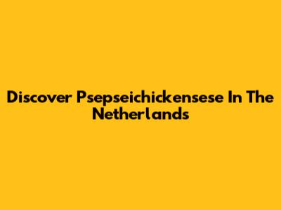 Discover Psepseichickensese In The Netherlands
