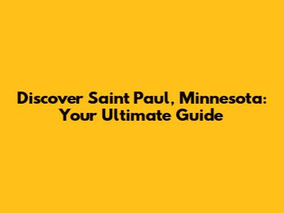 Discover Saint Paul, Minnesota: Your Ultimate Guide