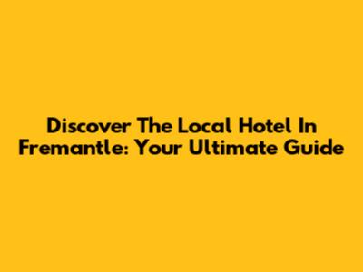 Discover The Local Hotel In Fremantle: Your Ultimate Guide