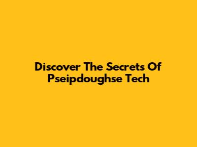 Discover The Secrets Of Pseipdoughse Tech