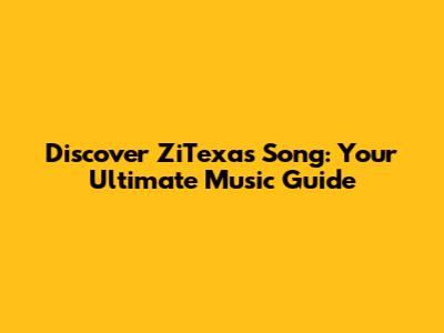 Discover ZiTexas Song: Your Ultimate Music Guide