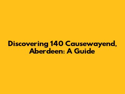 Discovering 140 Causewayend, Aberdeen: A Guide