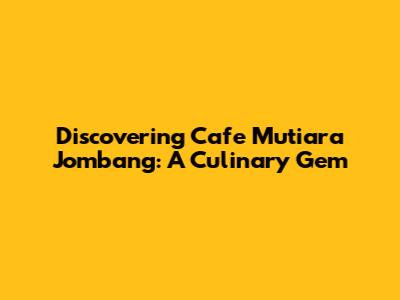 Discovering Cafe Mutiara Jombang: A Culinary Gem