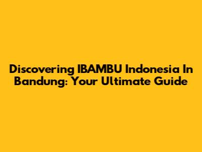 Discovering IBAMBU Indonesia In Bandung: Your Ultimate Guide