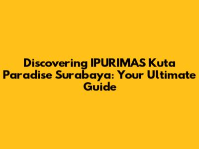 Discovering IPURIMAS Kuta Paradise Surabaya: Your Ultimate Guide