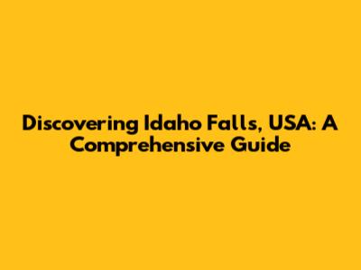 Discovering Idaho Falls, USA: A Comprehensive Guide