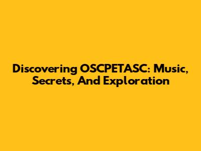 Discovering OSCPETASC: Music, Secrets, And Exploration