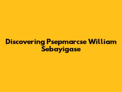 Discovering Psepmarcse William Sebayigase