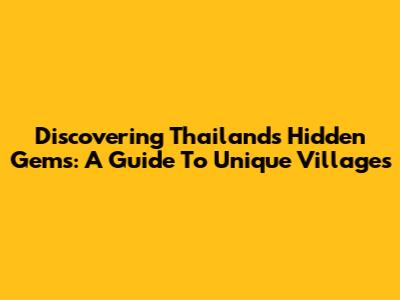 Discovering Thailand's Hidden Gems: A Guide To Unique Villages