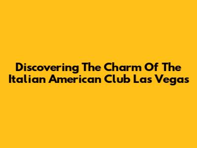Discovering The Charm Of The Italian American Club Las Vegas
