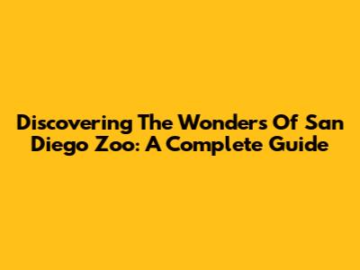 Discovering The Wonders Of San Diego Zoo: A Complete Guide