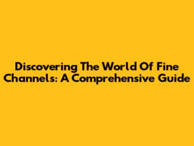 Discovering The World Of Fine Channels: A Comprehensive Guide