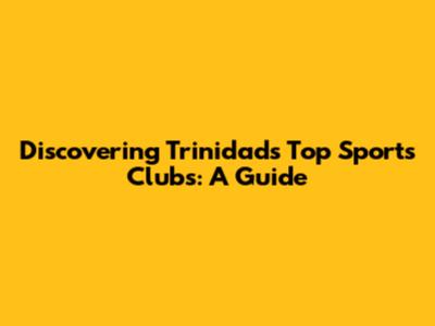 Discovering Trinidad's Top Sports Clubs: A Guide