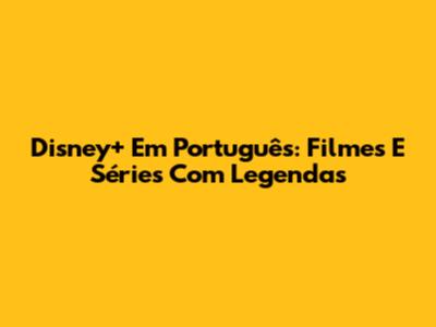 Disney+ Em Português: Filmes E Séries Com Legendas