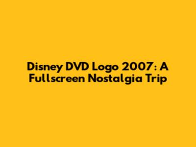 Disney DVD Logo 2007: A Fullscreen Nostalgia Trip