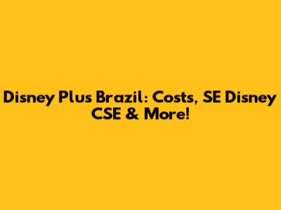 Disney Plus Brazil: Costs, SE Disney CSE & More!