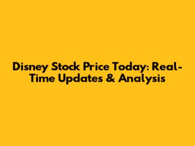 Disney Stock Price Today: Real-Time Updates & Analysis