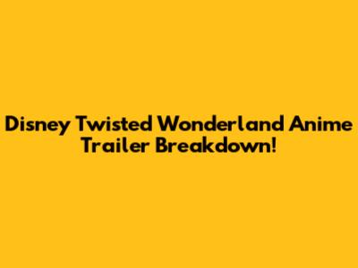 Disney Twisted Wonderland Anime Trailer Breakdown!