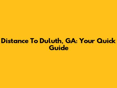 Distance To Duluth, GA: Your Quick Guide