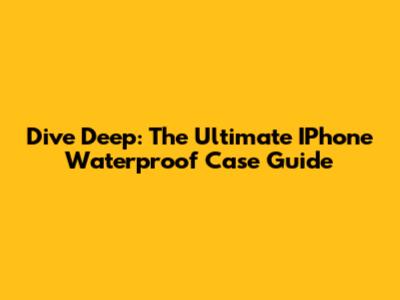 Dive Deep: The Ultimate IPhone Waterproof Case Guide