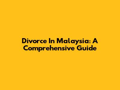 Divorce In Malaysia: A Comprehensive Guide