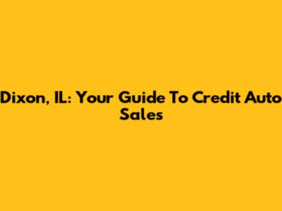 Dixon, IL: Your Guide To Credit Auto Sales