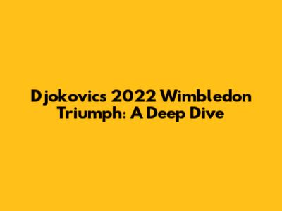 Djokovic's 2022 Wimbledon Triumph: A Deep Dive