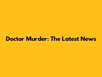 Doctor Murder: The Latest News