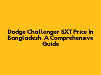 Dodge Challenger SXT Price In Bangladesh: A Comprehensive Guide
