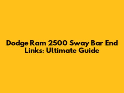 Dodge Ram 2500 Sway Bar End Links: Ultimate Guide