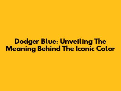 Dodger Blue: Unveiling The Meaning Behind The Iconic Color