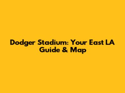 Dodger Stadium: Your East LA Guide & Map