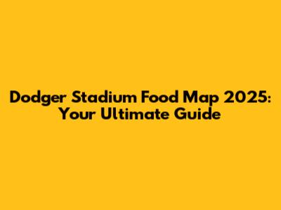 Dodger Stadium Food Map 2025: Your Ultimate Guide