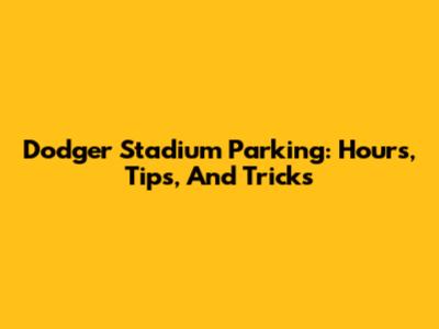 Dodger Stadium Parking: Hours, Tips, And Tricks