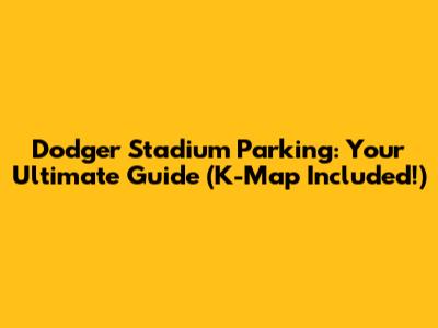 Dodger Stadium Parking: Your Ultimate Guide (K-Map Included!)