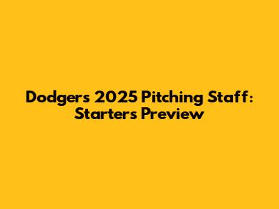 Dodgers' 2025 Pitching Staff: Starters Preview