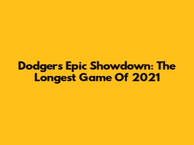 Dodgers' Epic Showdown: The Longest Game Of 2021