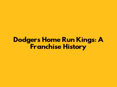 Dodgers' Home Run Kings: A Franchise History