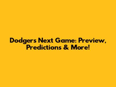 Dodgers' Next Game: Preview, Predictions & More!