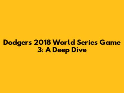 Dodgers 2018 World Series Game 3: A Deep Dive