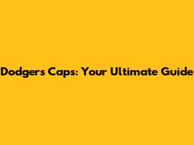Dodgers Caps: Your Ultimate Guide