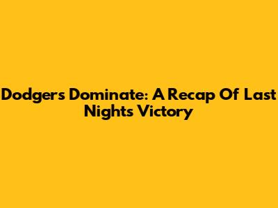 Dodgers Dominate: A Recap Of Last Night's Victory