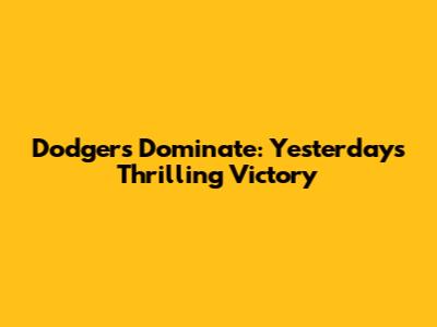 Dodgers Dominate: Yesterday's Thrilling Victory