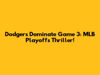 Dodgers Dominate Game 3: MLB Playoffs Thriller!
