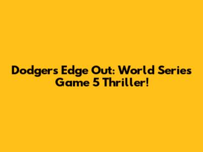 Dodgers Edge Out: World Series Game 5 Thriller!