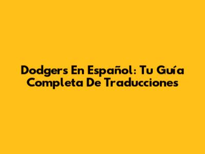 Dodgers En Español: Tu Guía Completa De Traducciones